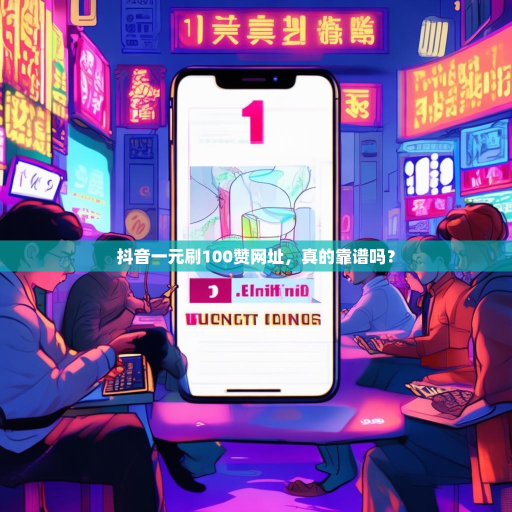 抖音一元刷100贊網(wǎng)址，真的靠譜嗎？